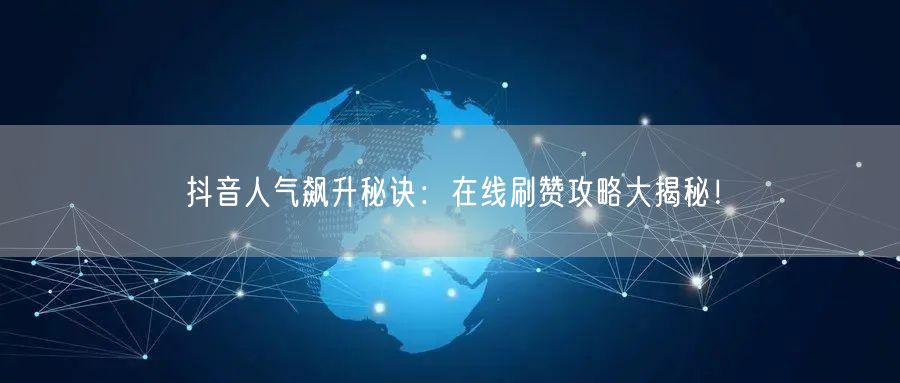抖音人气飙升秘诀：在线刷赞攻略大揭秘！