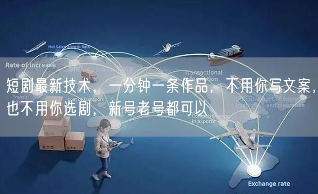 短剧最新技术,一分钟一条作品,不用你写文案,也不用你选剧,新号老号都可以