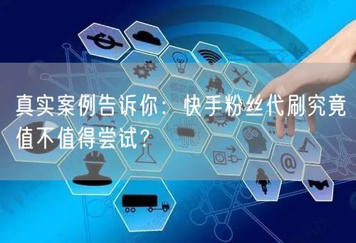 真实案例告诉你:快手粉丝代刷究竟值不值得尝试?