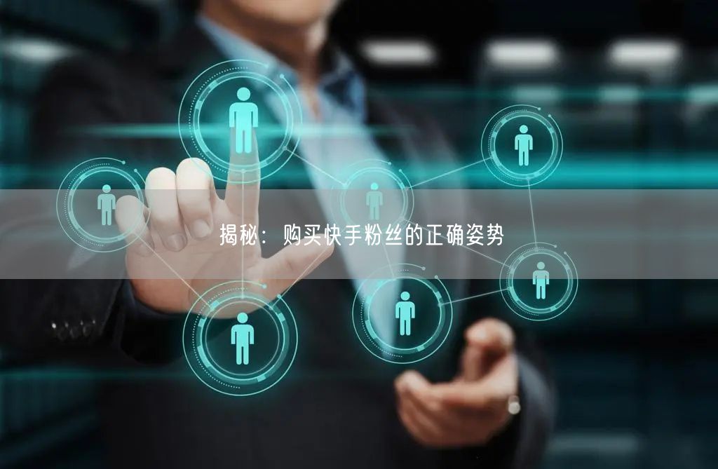 揭秘:购买快手粉丝的正确姿势