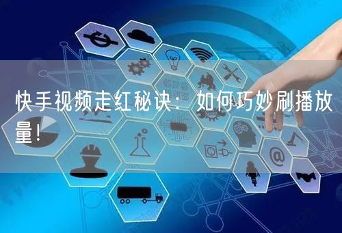 快手视频走红秘诀:如何巧妙刷播放量!
