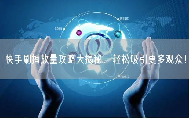 快手刷播放量攻略大揭秘,轻松吸引更多观众!