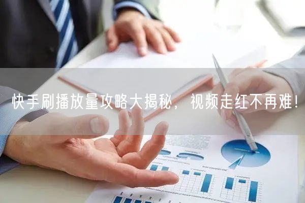 快手刷播放量攻略大揭秘,视频走红不再难!