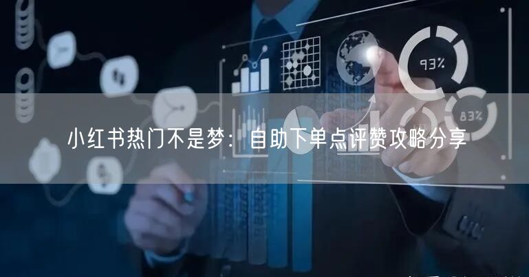 小红书热门不是梦:自助下单点评赞攻略分享