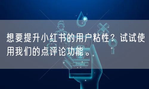 想要提升小红书的用户粘性?试试使用我们的点评论功能。