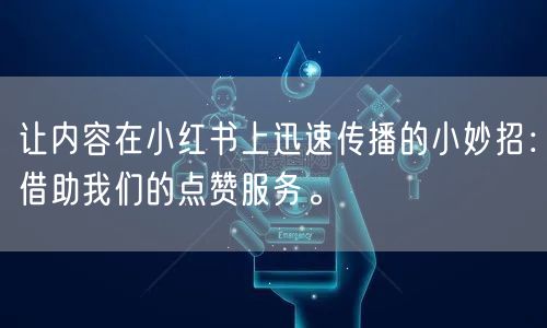 让内容在小红书上迅速传播的小妙招:借助我们的点赞服务。