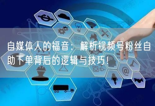 自媒体人的福音：解析视频号粉丝自助下单背后的逻辑与技巧！