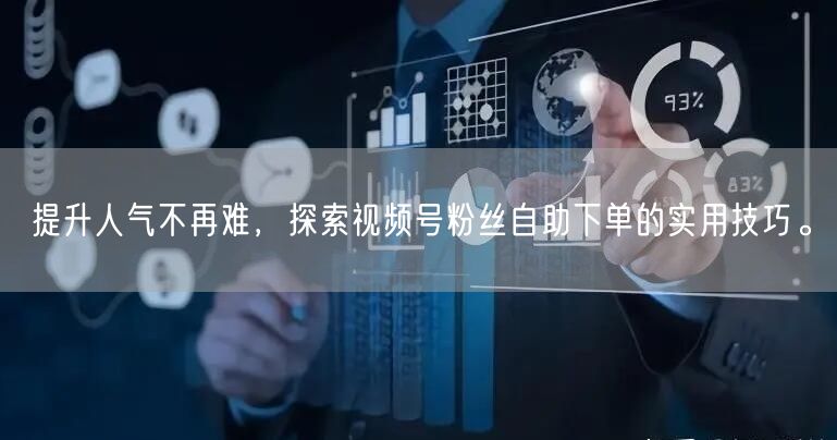 提升人气不再难，探索视频号粉丝自助下单的实用技巧。