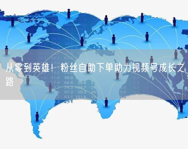 从零到英雄！粉丝自助下单助力视频号成长之路