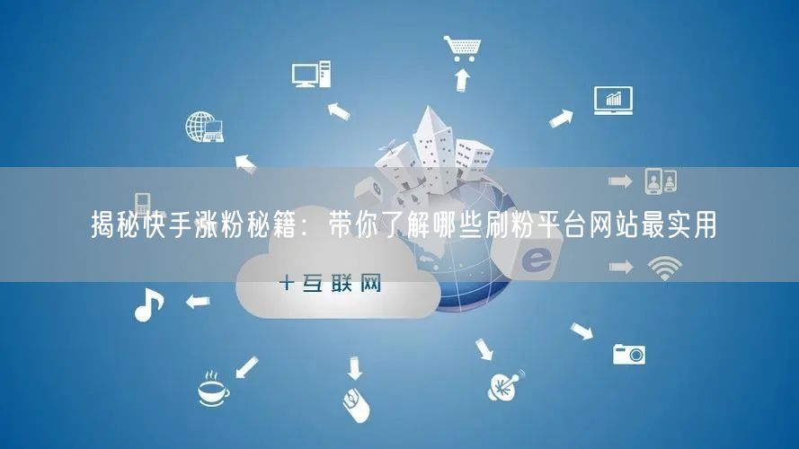 揭秘快手涨粉秘籍:带你了解哪些刷粉平台网站最实用