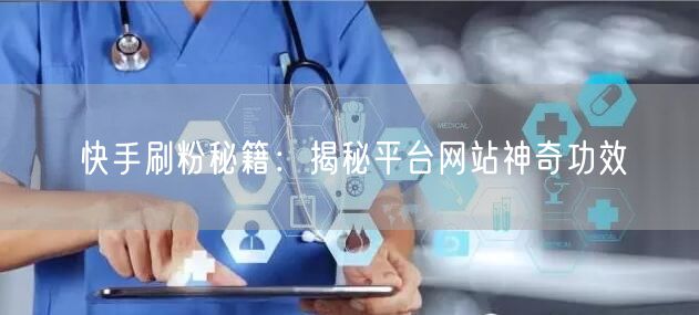 快手刷粉秘籍:揭秘平台网站神奇功效