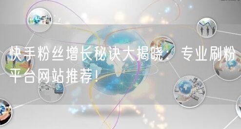 快手粉丝增长秘诀大揭晓:专业刷粉平台网站推荐!