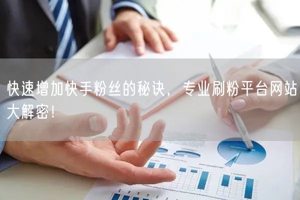 快速增加快手粉丝的秘诀,专业刷粉平台网站大解密!