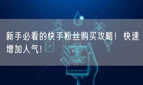 新手必看的快手粉丝购买攻略!快速增加人气!