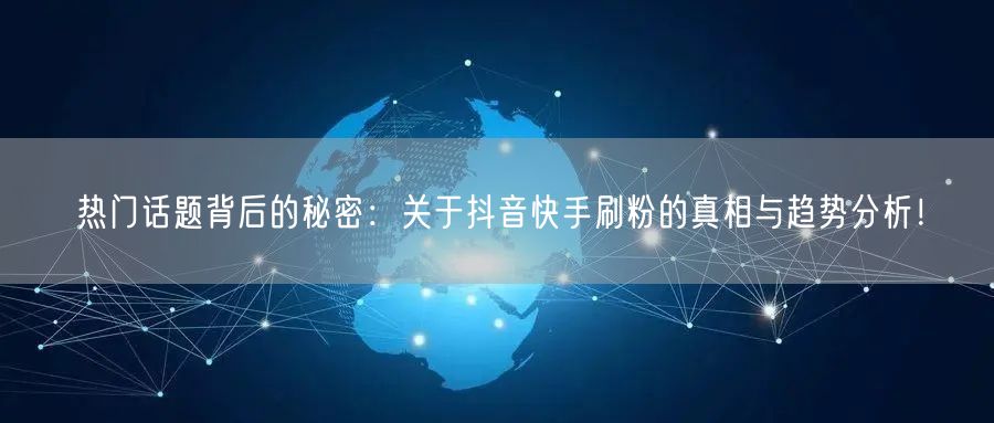 热门话题背后的秘密:关于抖音快手刷粉的真相与趋势分析!