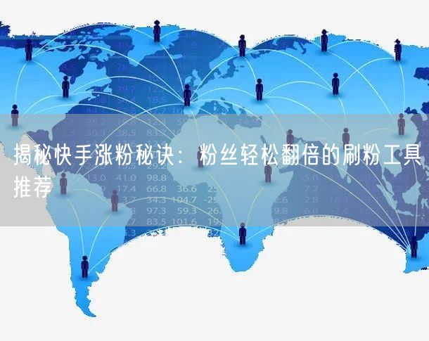 揭秘快手涨粉秘诀:粉丝轻松翻倍的刷粉工具推荐