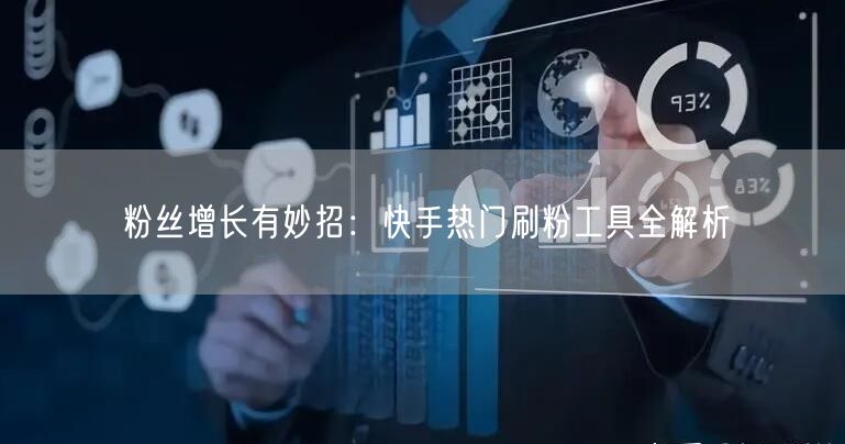 粉丝增长有妙招:快手热门刷粉工具全解析