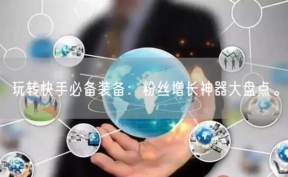 玩转快手必备装备:粉丝增长神器大盘点。