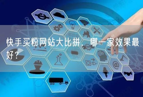 快手买粉网站大比拼,哪一家效果最好?