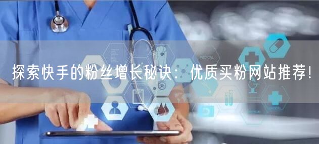 探索快手的粉丝增长秘诀:优质买粉网站推荐!