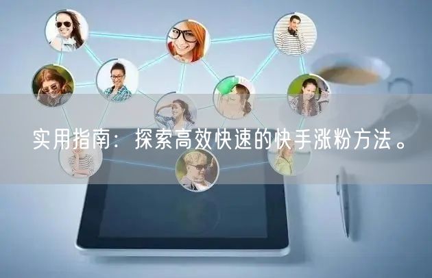 实用指南:探索高效快速的快手涨粉方法。