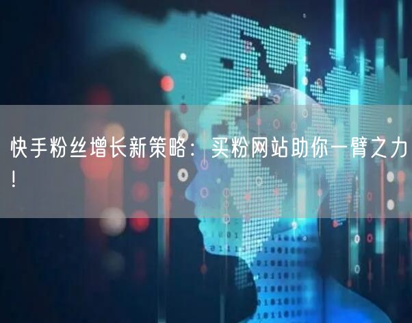 快手粉丝增长新策略:买粉网站助你一臂之力!