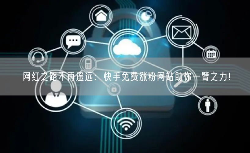网红之路不再遥远:快手免费涨粉网站助你一臂之力!