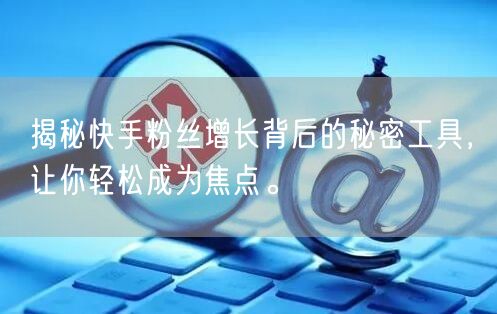 揭秘快手粉丝增长背后的秘密工具,让你轻松成为焦点。