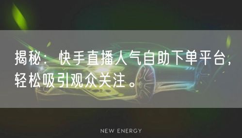 揭秘：快手直播人气自助下单平台，轻松吸引观众关注。
