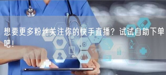 想要更多粉丝关注你的快手直播?试试自助下单吧!