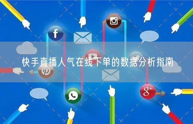 快手直播人气在线下单的数据分析指南