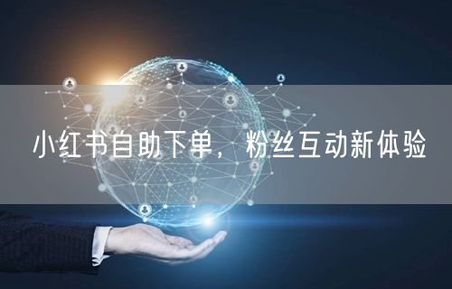 小红书自助下单,粉丝互动新体验