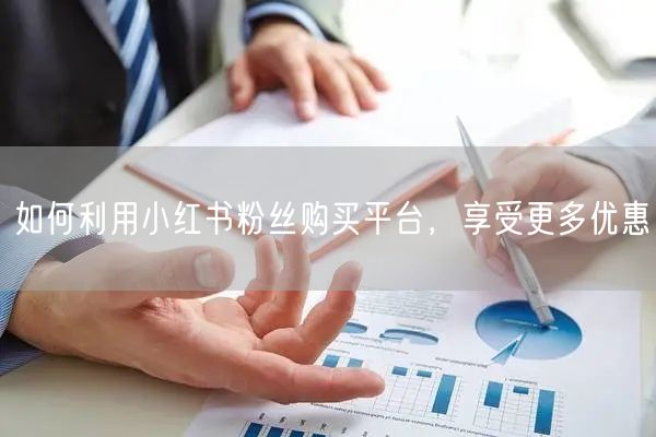 如何利用小红书粉丝购买平台，享受更多优惠