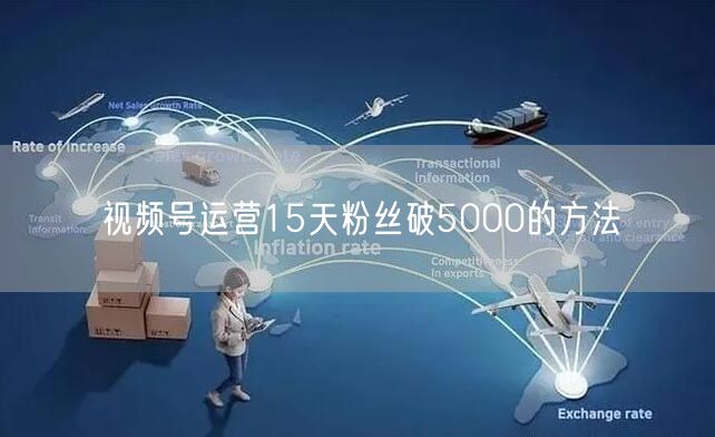 视频号运营15天粉丝破5000的方法